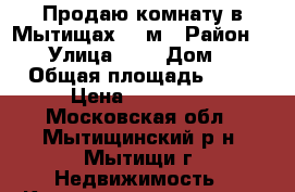 Продаю комнату в Мытищах 17 м › Район ­ - › Улица ­ - › Дом ­ - › Общая площадь ­ 17 › Цена ­ 141 018 - Московская обл., Мытищинский р-н, Мытищи г. Недвижимость » Квартиры продажа   . Московская обл.